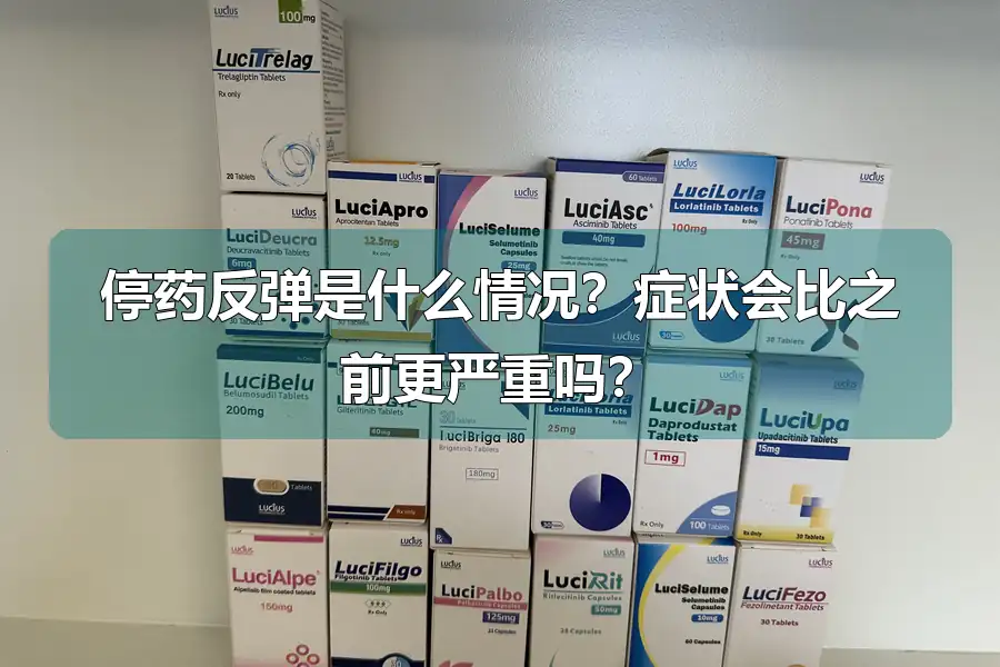 停药反弹是什么情况？症状会比之前更严重吗？